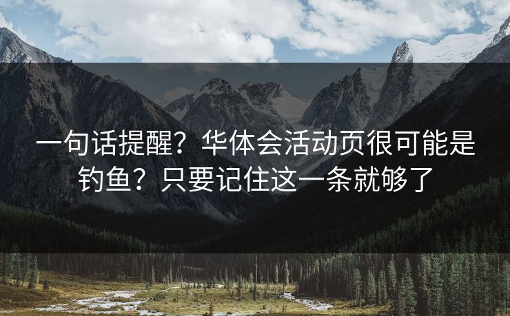 一句话提醒？华体会活动页很可能是钓鱼？只要记住这一条就够了