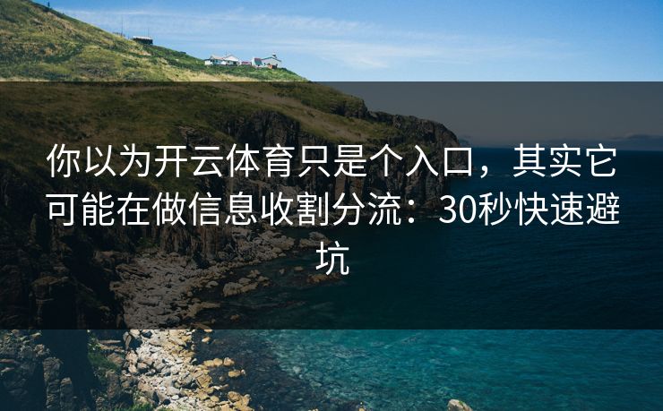 你以为开云体育只是个入口，其实它可能在做信息收割分流：30秒快速避坑