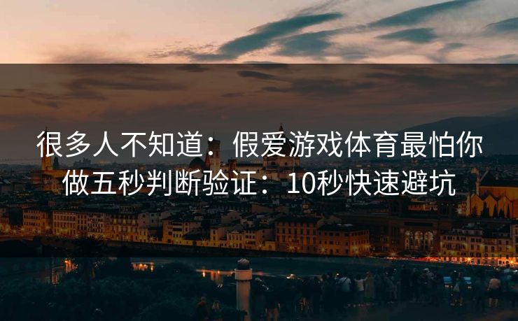 很多人不知道：假爱游戏体育最怕你做五秒判断验证：10秒快速避坑