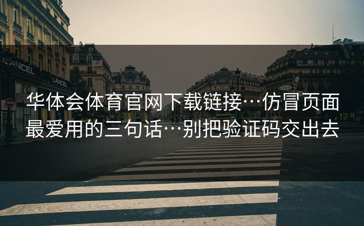 华体会体育官网下载链接…仿冒页面最爱用的三句话…别把验证码交出去 华体会体育官网下载链接…仿冒页面最爱用的三句话…别把验证码交出去