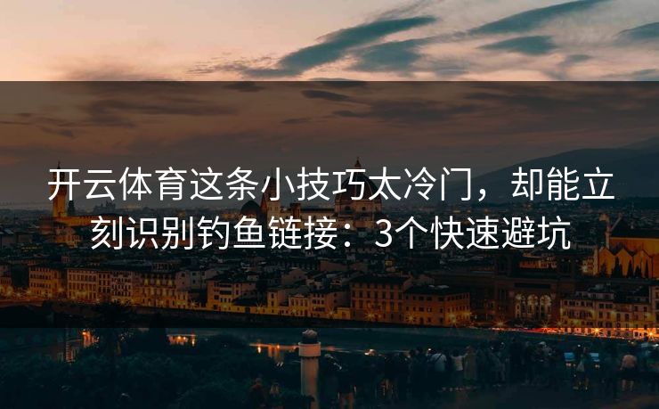 开云体育这条小技巧太冷门，却能立刻识别钓鱼链接：3个快速避坑