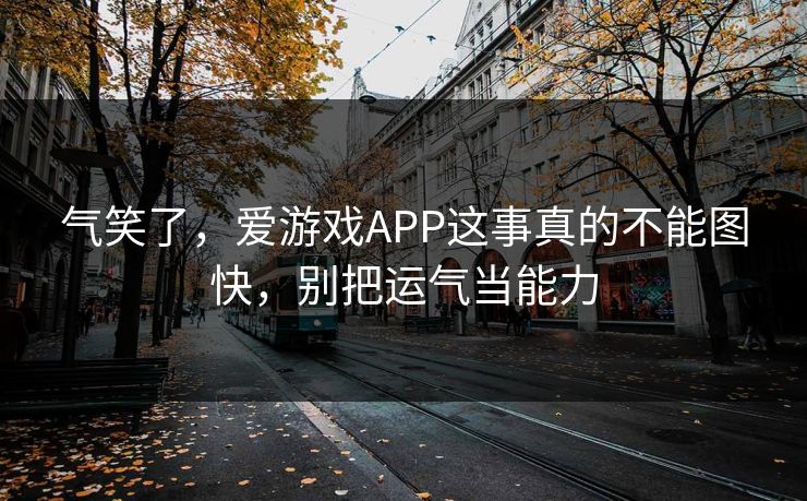 气笑了，爱游戏APP这事真的不能图快，别把运气当能力